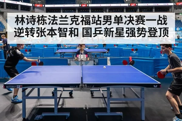林诗栋法兰克福站男单决赛一战逆转张本智和 国乒新星强势登顶
