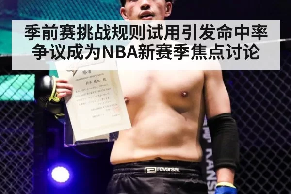 季前赛挑战规则试用引发命中率争议成为NBA新赛季焦点讨论