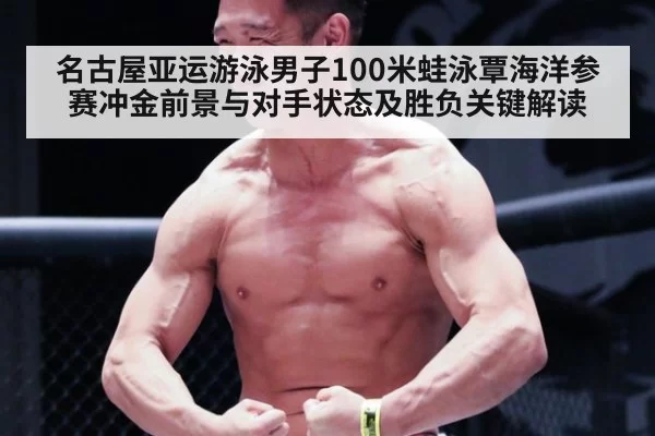 名古屋亚运游泳男子100米蛙泳覃海洋参赛冲金前景与对手状态及胜负关键解读